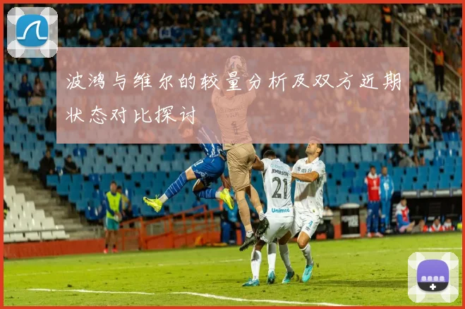 波鸿与维尔的较量分析及双方近期状态对比探讨