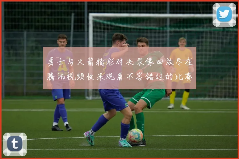 勇士与火箭精彩对决录像回放尽在腾讯视频快来观看不容错过的比赛瞬间