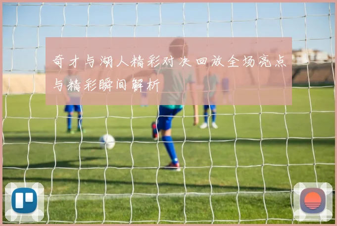 奇才与湖人精彩对决回放全场亮点与精彩瞬间解析