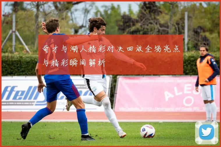 奇才与湖人精彩对决回放全场亮点与精彩瞬间解析