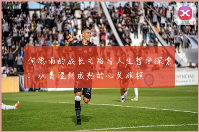 何思雨的成长之路与人生哲学探索：从青涩到成熟的心灵旅程